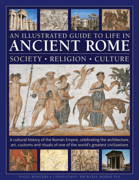 Cover for An Illustratrated Guide To Life In Ancient ROME: SOCIETY, RELIGION, CULTURE